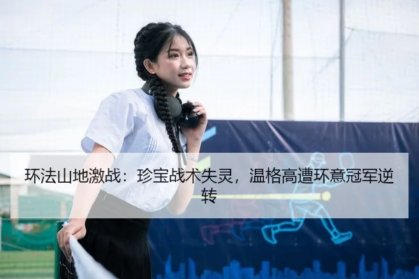 环法山地激战：珍宝战术失灵，温格高遭环意冠军逆转